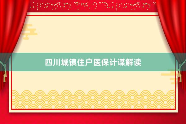 四川城镇住户医保计谋解读