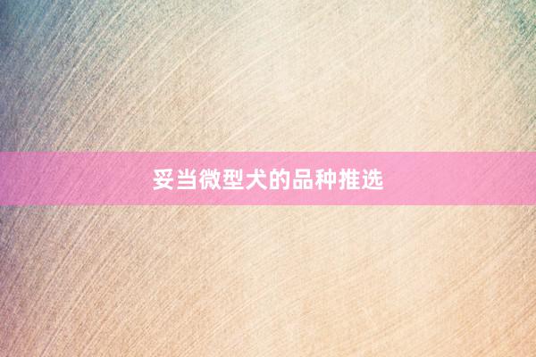 妥当微型犬的品种推选
